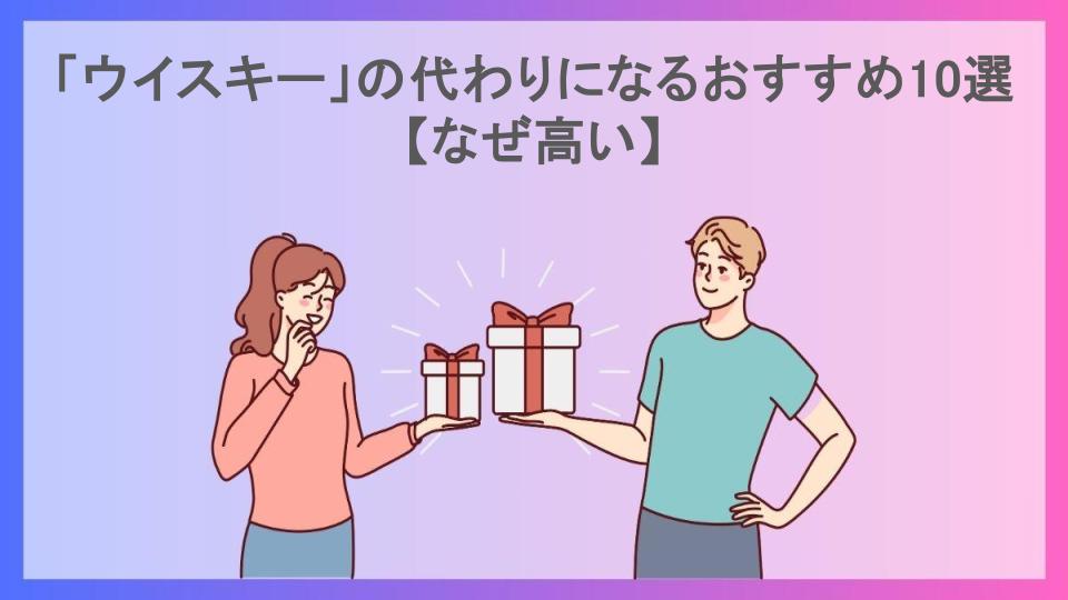 「ウイスキー」の代わりになるおすすめ10選【なぜ高い】